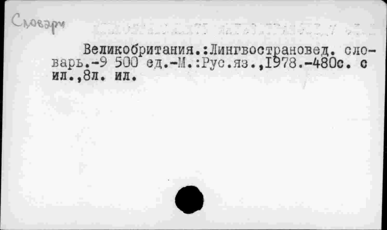 ﻿Великобритания.:Лингвострановед. ело варь.-9 500 ед.-М.:Рус.яз.,1978.-480с. с ил.,8л. ил.